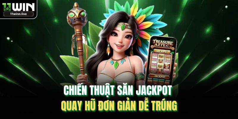 Chiến thuật săn Jackpot quay hũ đơn giản dễ trúng