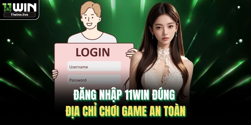 Đăng nhập 11WIN đúng địa chỉ chơi game an toàn
