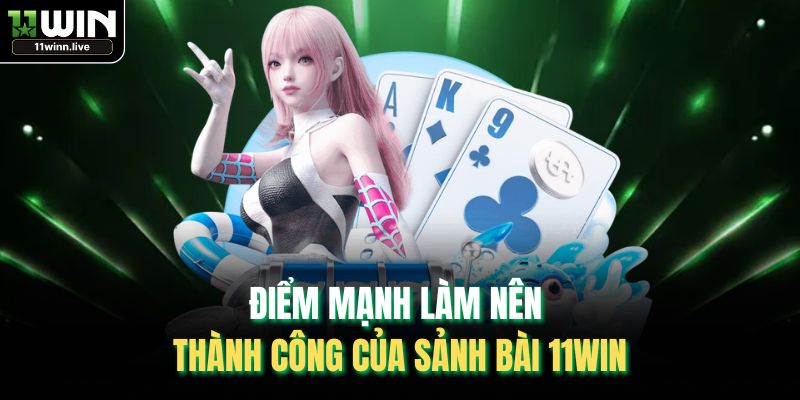Điểm mạnh làm nên thành công của sảnh bài 11WIN