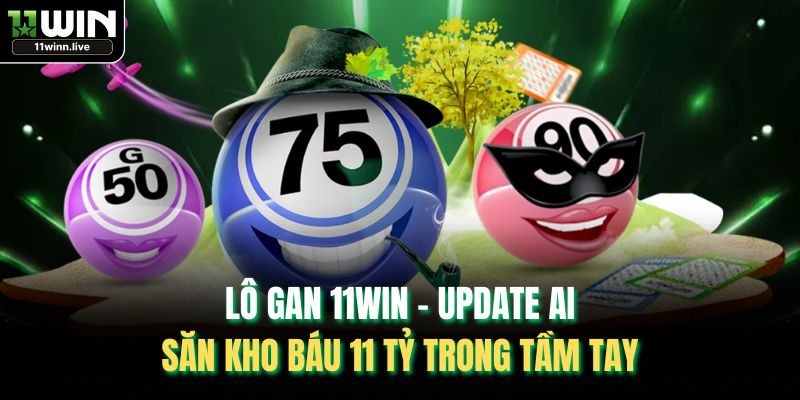 Lô Gan 11WIN - Phương Pháp Săn Thưởng Lớn Trong Tầm Tay