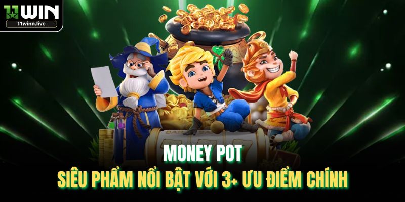 Money Pot - Siêu Phẩm Nổi Bật Với 3+ Ưu Điểm Chính