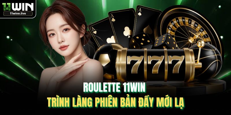 Roulette 11WIN trình làng phiên bản đầy mới lạ