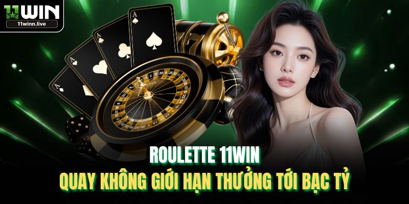 Roulette 11WIN – Quay Không Giới Hạn Thưởng Tới Bạc Tỷ