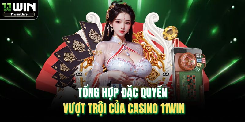 Tổng hợp đặc quyền vượt trội của Casino 11WIN