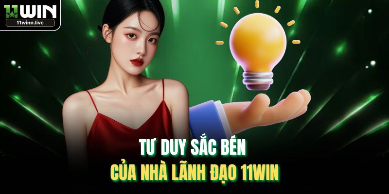 Tư duy sắc bén của nhà lãnh đạo 11WIN