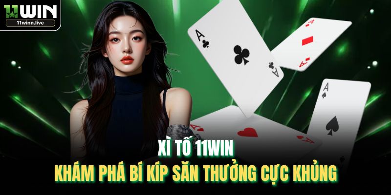 Xì Tố 11WIN - Khám Phá Bí Kíp Săn Thưởng Cực Khủng